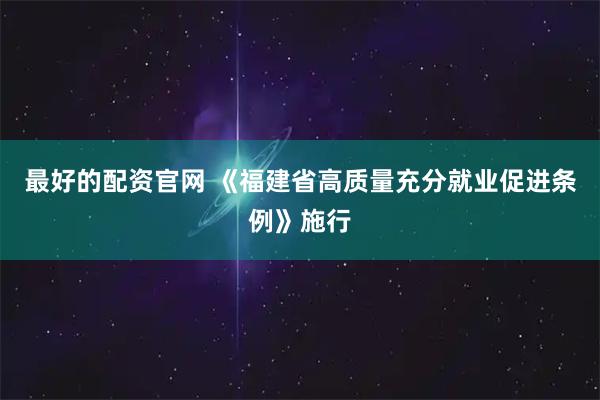 最好的配资官网 《福建省高质量充分就业促进条例》施行