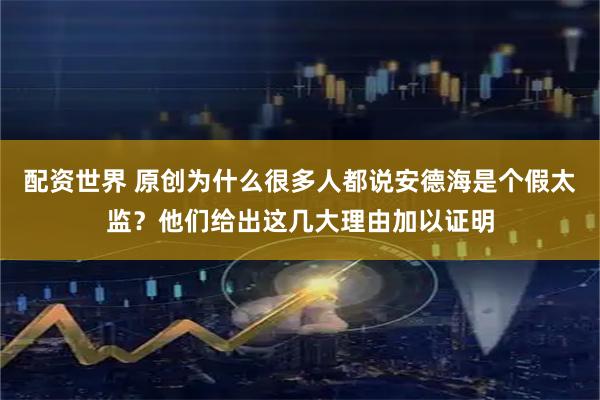 配资世界 原创为什么很多人都说安德海是个假太监？他们给出这几大理由加以证明
