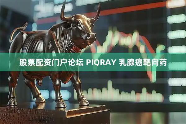 股票配资门户论坛 PIQRAY 乳腺癌靶向药