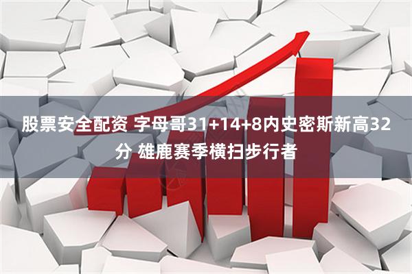 股票安全配资 字母哥31+14+8内史密斯新高32分 雄鹿赛季横扫步行者