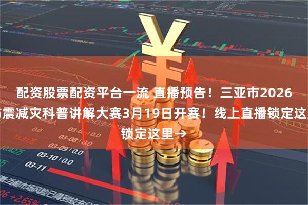 配资股票配资平台一流 直播预告！三亚市2026年防震减灾科普讲解大赛3月19日开赛！线上直播锁定这里→