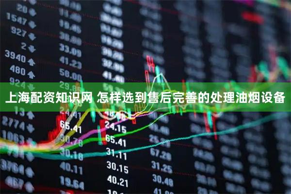 上海配资知识网 怎样选到售后完善的处理油烟设备